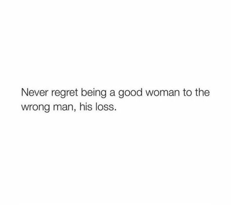 Never regret being a good woman to the wrong man, his loss. Never Beg A Man Quotes, Losing A Good Woman, The Wrong Man Quotes, Losing A Good Woman Quotes, Never Regret Being A Good Person, Lost A Good Woman Quotes, His Loss, You Lost A Good Woman Quotes, Picking The Wrong Guy Quotes