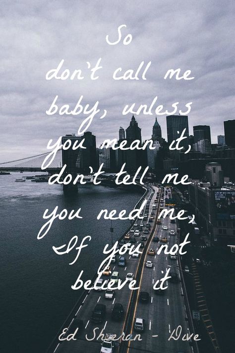 So don't call me baby, Unless you mean it, Don't tell me you need me, If you not believe it  Ed Sheeran - Dive Lyrics Ed Sheeran, Quotes Lyrics Songs, Ed Sheeran Quotes, Ed Sheeran Lyrics, Call Me Baby, Quotes Music, Rap Lyrics Quotes, Quotes Lyrics, Music Ed