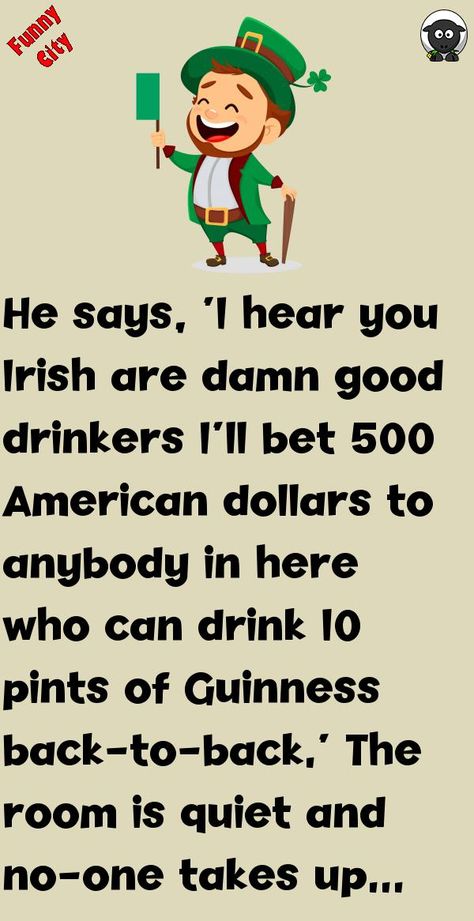 He says, ‘I hear you Irish are damn good drinkersI'll bet 500 American dollars to anybody in here who can drink 10 pints of Guinness back-to-back.'The room is quiet and no-one takes u.. #funny, #joke, #humor Irish Drinking Quotes, Funny Irish Quotes, Funny Irish Jokes, Drinking Jokes, Irish Foods, Irish Jokes, Musical Jokes, Funny Vine, Funny City