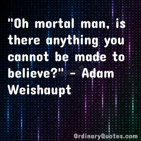 Oh mortal man, is there anything you cannot be made to believe? Adam Weishaupt | Check out other quotes: https://ordinaryquotes.com/pictures-quotes/best-adam-weishaupt-quotes/ Adam Weishaupt, Ordinary Quotes, Pictures Quotes, Picture Quotes, Canning, Quotes