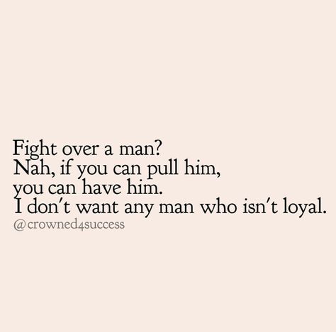 Fight over a man? Nah, if you can pull him, you can have him. I don't want any man who isn't loyal. If You Can Take My Man Quotes, Men Are All The Same, I Need A Man Who Can Handle Me Quotes, I Dont Want Your Man Quotes, Unloyal Men Quotes, No One Wants Your Man, Dont Chase A Man Quotes, Don’t Need Him Quotes, Loyal Men Quotes