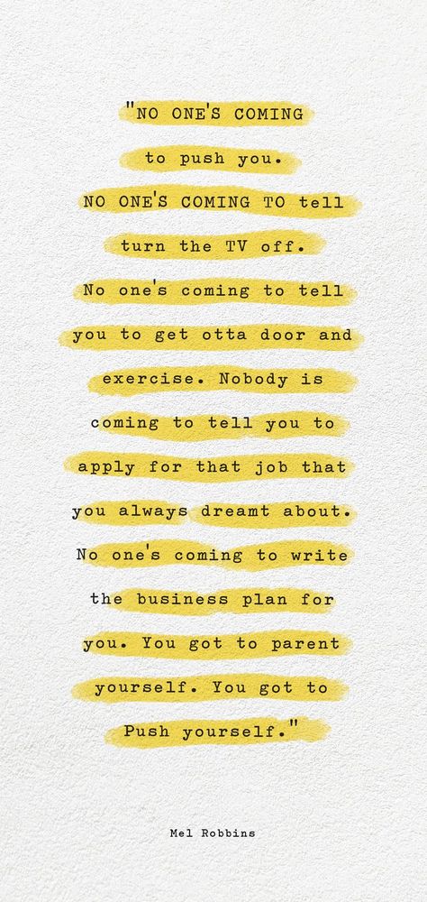 No one's coming to push you. NO ONE'S COMING TO tell turn the TV off. No one's coming to tell you to get otta door and exercise. Nobody is coming to tell you to apply for that job that you always dreamt about. No one's coming to write the business plan for you. You got to parent yourself. You got to Push yourself Apply For That Job Quote, How To Push Yourself To Study, No One’s Coming To Save You Get Up, Nobody Is Coming To Save You Get Up Quotes, Nobody's Coming To Save You, Push Yourself Quotes Wallpaper, Nobody Is Going To Save You Quotes, No One Is Going To Do It For You, Quotes About Nobody Being There For You