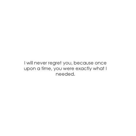 I will never regret you because once upon a time, you were exactly what I needed Will This Matter A Year From Now, Have You Ever Gotten Everything, You Will Always Be My Best Friend, There Will Never Be Another You, I Will Always Love You Quotes, I Regret Everything, Always Love You Quotes, Unspoken Words, Clever Quotes