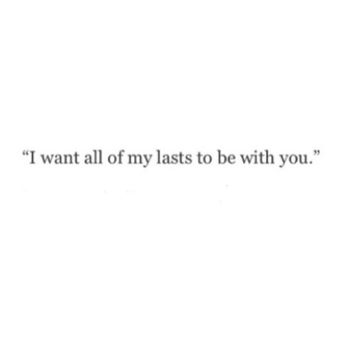 "I want all of my lasts to be with you." All I Want Is To Be With You, To Be With You, I Want All My Lasts To Be With You, Be With You, I Want This With You, I Want To Be With You, All I Want Is You, I Wanted It To Be You, I Want Us To Last