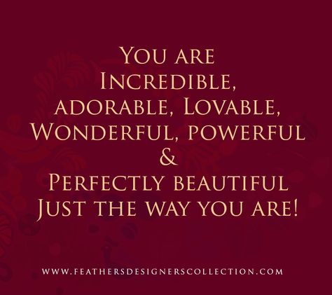 You are Incredible, adorable, Lovable, Wonderful, powerful &Perfectly beautiful Just the way you are! #Women #Quotes #beautiful I Love My Woman Quotes Beautiful, You Are Loveable Quotes, Wonderful Woman Quotes, You Are Magnificent Quotes, You Are Lovable Quotes, Your Perfect Just The Way You Are, You Are Fabulous Quotes, You Are A Beautiful Woman Quotes, You Are Fabulous