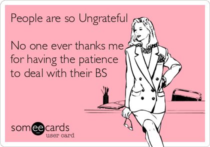 People are so Ungrateful No one ever thanks me for having the patience to deal with their BS. Funny Ecards, Truth Of Life, Office Humor, Entertainment Video, Twisted Humor, Ecards Funny, Best Funny Videos, Someecards, Video Content