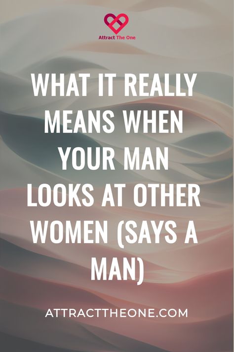 Text on a colorful background, stating, "What it really means when your man looks at other women (says a man)" with the "Attract The One" logo. Man Treats A Woman Quotes, Whats Attractive In A Man Quotes, Why Are Men Such Jerks, Men Who Beat Women Quotes, When Your Man Looks At Other Women, Quotes About Men Looking At Other Women, Immature Man Quotes, Men Who Look At Other Women Quotes, Wandering Eyes Quotes Men With