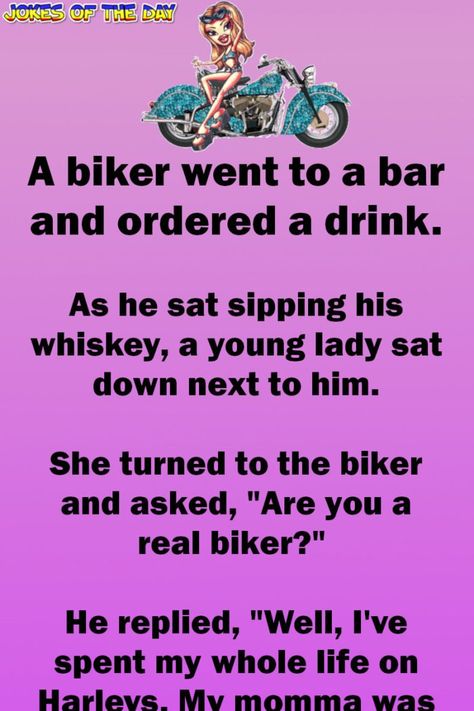 A biker went to a bar and ordered a drink.   As he sat sipping his whiskey, a young lady sat down next to him.   She turned to the biker and asked, "Are you a real biker?"   He replied, "Well, I've spent my whole life on Harleys. My momma was... Biker Quotes Funny, Biker Chick Quotes, Biker Sayings, Bar Jokes, Biker Bar, Funny Marriage Jokes, Marriage Jokes, Women Jokes, Clean Funny Jokes