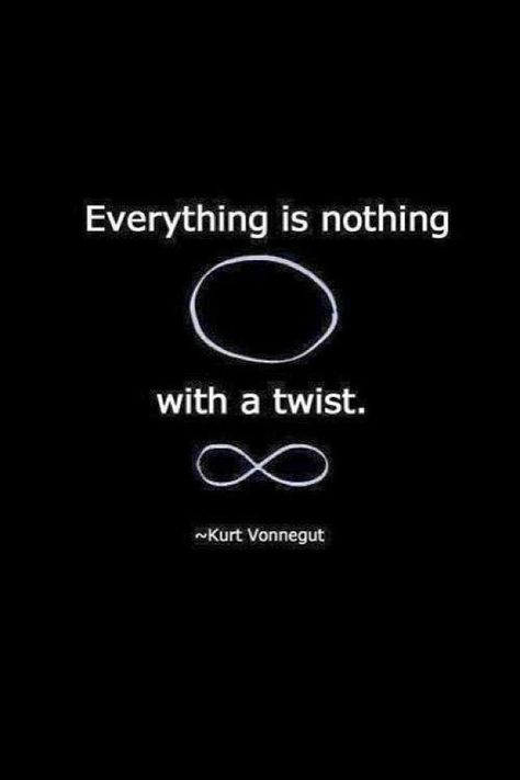 Everything is nothing with a twist.. Infinity Kurt Vonnegut, Everything And Nothing, Mind Tricks, Lesson Quotes, Life Lesson Quotes, Picture Quotes, Wise Words, Life Lessons, Favorite Quotes