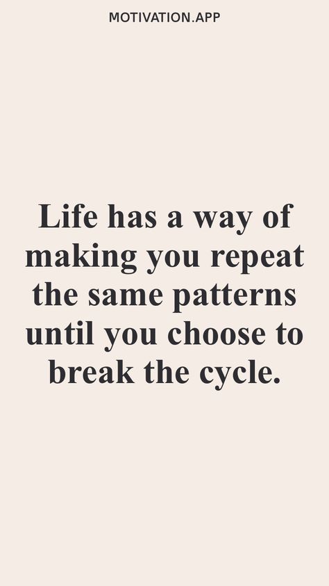 Life has a way of making you repeat the same patterns until you choose to break the cycle. From the Motivation app: https://motivation.app Break Patterns Quotes, Repeated Cycle Quotes, Ending Cycles Quotes, Break Cycle Quotes, Break The Pattern Quotes, Quotes About Breaking The Cycle, Breaking Cycles Quotes, Breaking The Cycle Quotes Families, Break The Cycle Quotes