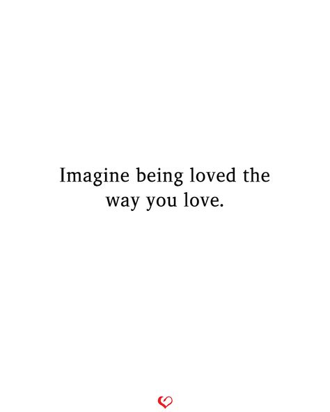 Imagine being loved the way you love. You Will Be Loved Quote, Finally Being Loved Right Quotes, How It Feels To Be Loved, Being Loved Right Quotes, What Is It Like To Be Loved, Fear Of Not Being Loved, Need To Be Loved Quotes, Imagine Being Loved The Way You Love, Love Is Easy Quotes