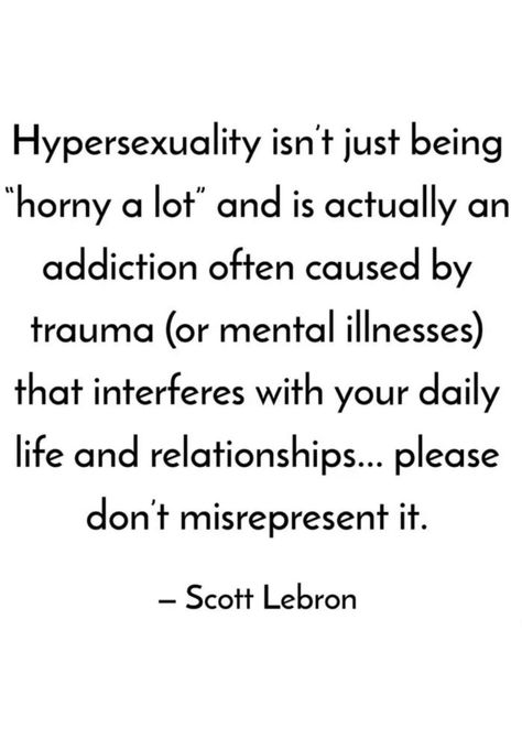 Hypersexuality isn't just being "horny a lot" and is actually an addiction often caused by trauma (or mental illnesses) that interferes with your daily life and relationships... please don't misrepresent it. - Scott Lebron Hybristophilia Aesthetic, Hypersexual Meaning, Hypersexual Pfp, Hyper Sexuality, Hypersexual Venting, Maladaptive Daydreaming, Inappropriate Thoughts, Pokemon Wallpaper, Just Like Me Fr