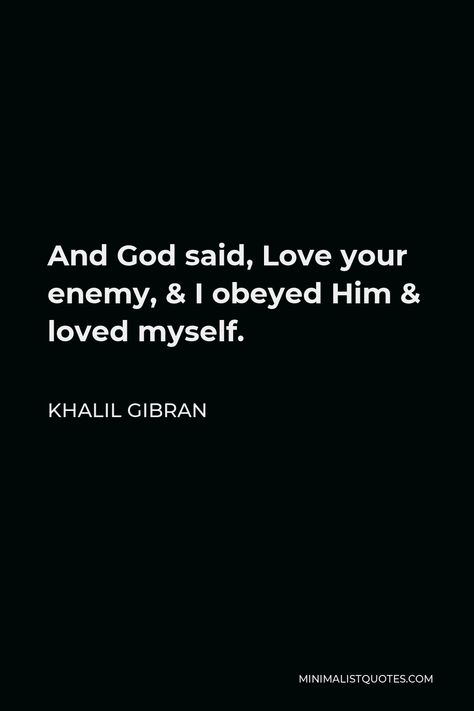 Khalil Gibran Quote: And God said, Love your enemy, & I obeyed Him & loved myself. Khalil Gibran Quotes, Future Thinking, Humanity Quotes, Khalil Gibran, Crushing On Someone, Love Your Enemies, He Loves Me, Liking Someone, Be A Nice Human