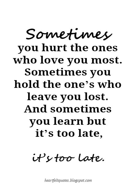 One Day You Will Realize Quotes Too Late, I Lost You Quotes Too Late, I Hurt The One I Love The Most, Love Your Family Before Its Too Late, Sometimes It’s Too Late, Don’t Wait Until It’s Too Late Quotes, You Lost Me Quotes, It’s Never To Late To Start Over, Losing You Quotes