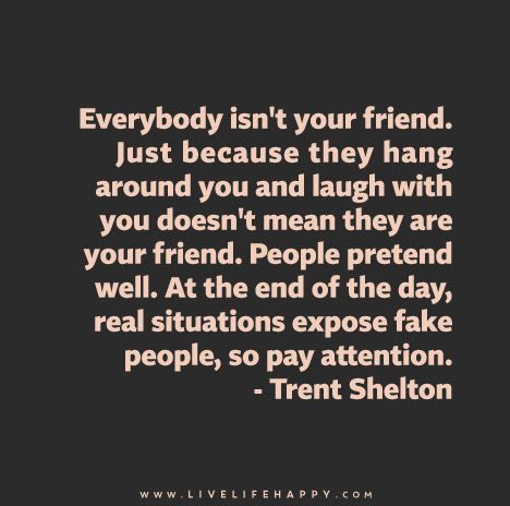 Everybody isn't your friend. Just because they hang around you and laugh with you doesn't mean they are your friend. People pretend well. At the end of the day, real situations expose fake people, so pay attention. - Trent Shelton Pretending Quotes, Fake Quotes, Fake Friend Quotes, Fake People Quotes, Live Life Happy, Fake People, Personal Quotes, People Quotes, Instagram Quotes