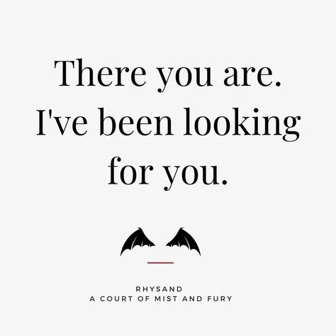 There you are. I've been looking for you. - Rhysand - A Court of Mist and Fury - ACOMAF - ACOTAR Rhysand There You Are, There You Are I've Been Looking For You Tattoo, Suriel Acotar Quotes, There You Are I've Been Looking For You Acotar, A Court Of Thrones And Roses Quotes, I Would Have Waited 500 More Years For You Acotar, Courting Aesthetic, Acotar Sayings, Acotar Book 1 Quotes