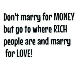 Don't marry for money, go to where RICH people are and marry for LOVE! Marry Rich Quotes, Rich People Quotes, Marry Rich, Rich Husband, Marry For Money, Rich Quotes, People Use You, Never Married, Rich People