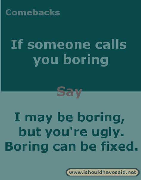 Comebacks when you are called boring. Check out our top ten comeback lists at www.ishouldhavesaid.net. Sarcasm Comebacks, Sarcastic Comebacks, Sassy Comebacks, Snappy Comebacks, Comebacks Memes, Witty Comebacks, Clever Comebacks, Really Good Comebacks, Great Comebacks