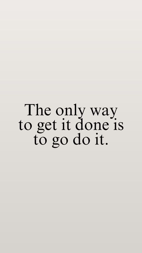 Inspirational life quote that gets you in the mood get things done. "The only way to get it done is to go do it" Quotes To Get Your Life Together, Do What Works For You Quotes, Motivation To Do Work, Go And Get It Quotes, Just Get Up And Do It Quotes, It Works If You Work It Quotes, Start Motivation Quotes, Dont Let Things Get To You, Getting Stuff Done Quotes