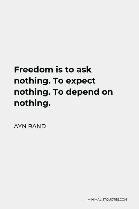 Ayn Rand Quote: Freedom is to ask nothing. To expect nothing. To depend on nothing. Ayn Rand Tattoo, Scientists Quotes, Anthem Ayn Rand, Feminist Aesthetic, Individuality Quotes, Scientist Quote, Ayn Rand Quotes, Solitary Life, Whatsapp Quotes