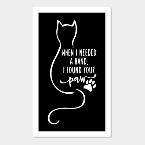 When I Needed A Hand I Found Your Paw - When I Needed A Hand I Found Your Paw - Posters and Art Prints | TeePublic Paw Print Quotes, When I Needed A Hand I Found Your Paw, Paw Prints On My Heart Quotes, Your Paws Were Ready My Heart Was Not, Quote For Cat Lovers, Cat Pictures, I Found You, Cat Paws, Dog Tshirt