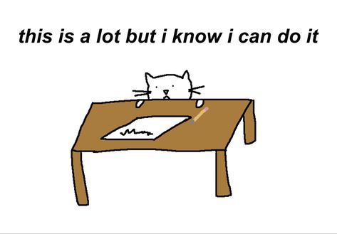 a poorly drawn white cat in front of a white background. it is mostly covered by a brown table with its head peering above. on the table is a piece of paper with a scribble on it and a pencil next to it. above the cat is written in black text, “this is a lot but i know i can do it” Motivation Cute Drawing, Please Do Not The Cat, Feeling Free Aesthetic, Cute Motivational Doodles, Cat Motivation, Silly Cat Drawing, Drawing Motivation, Cat Doodles, Positive Memes