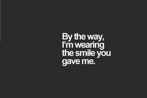 by the way, I'm wearing the smile you gave me Im Excited To See You Quotes, Still Wearing The Smile You Gave Me, You Made Me Smile, Your Smile Quotes, Make Me Smile Quotes, Seeing You Quotes, Happy Inspiration, Love Texts For Him, I Carry Your Heart