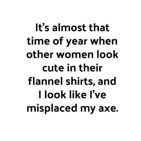 It’s almost that time of year when other women look cute in their flannel shirts, and I look like I’ve misplaced my ax. Just Be Happy, Twisted Humor, Funny Signs, A Quote, Bones Funny, The Words, Funny Cute, Flannel Shirt, Really Funny