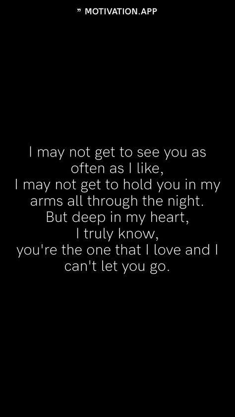 I may not get to see you as often as I like, I may not get to hold you in my arms all through the night. But deep in my heart, I truly know, you're the one that I love and I can't let you go. From the Motivation app: https://motivation.app I Hold You In My Heart, You Have A Place In My Heart No One, I Love You But I Need To Let You Go, I Won't Beg, Marley Quotes, Bob Marley Quotes, In My Arms, You're The One, Motivation App