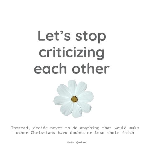 So let's stop criticizing each other. Instead, you should decide never to do anything that would make other Christians have doubts or lose their faith. Romans 14:13 Stop Criticizing, Busy People, Do Anything, Encouragement, Let It Be