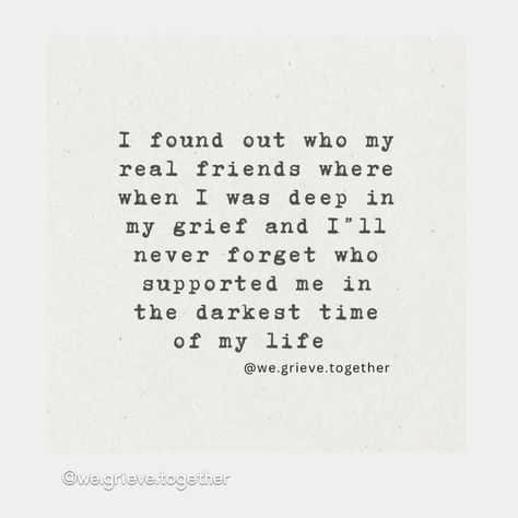 Thank you for sharing this it's absolutely true 100% stand by this grief changes you as a person it's the people who stick around during one of the hardest situations in life, your to cherish beacause they seen you at your worst and never gave up.... Thank you 💜 forever grateful... Gave Up, Forever Grateful, Real Friends, Stand By Me, Never Forget, Never Give Up, You Changed, Of My Life, The Darkest