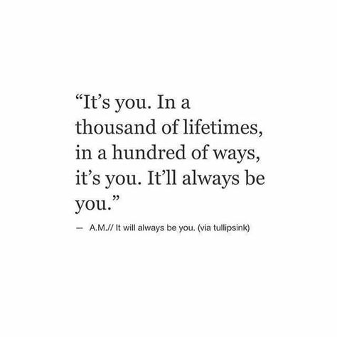 It's you. In thousands of lifetimes, in hundreds of ways, it's you. It'll always be you. Want You Back Quotes, Soulmate Facts, Come Back Quotes, Stay Or Go, Love Comes Back, Sweet Romantic Quotes, Want You Back, Love Hurts, Romantic Quotes