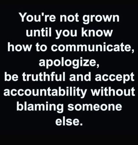 You're not grown until you know how to communicate, apologize, be truthful and accept accountability without blaming someone else. Life Lesson, Life Lesson Quotes, Lesson Quotes, Quotable Quotes, Just Saying, Wise Quotes, Fact Quotes, True Words, Meaningful Quotes