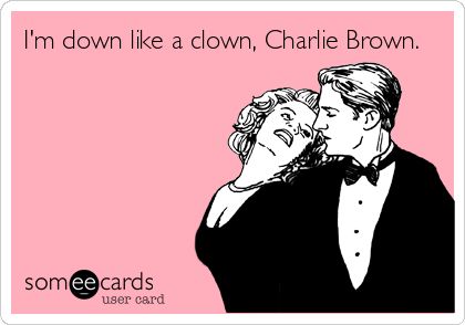 My e card: Im down like a clown, Charlie Brown. What I Like About You, E Card, Ecards Funny, Jena, Someecards, Look At You, I Smile, Bones Funny, Make Me Smile