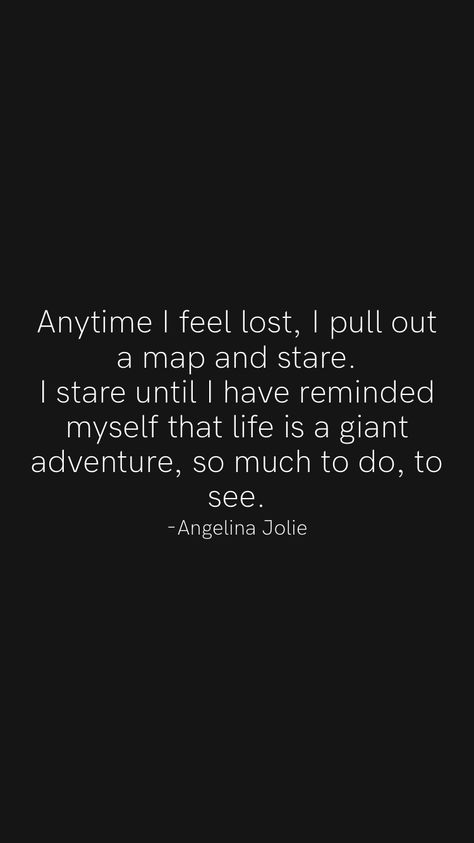 Anytime I feel lost, I pull out a map and stare. I stare until I have reminded myself that life is a giant adventure, so much to do, to see. -Angelina Jolie From the Motivation app: https://motivation.app/download Feel So Lost Quotes My Life, Find Myself Quotes, Overcoming Quotes, I Feel Lost, Lost Quotes, Motivation App, Feel Lost, World Quotes, Postive Life Quotes