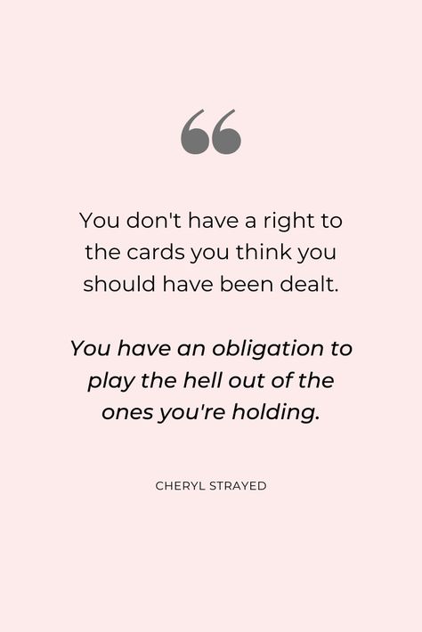 "You don't have a right to the cards you think you should have been dealt. You have an obligation to play the hell out of the ones you're holding." #cherylstrayed #quotes #positivemindset #inspirationalquotes Dont Give Them A Reaction Quotes, Not Giving A Reaction Quote, I Dont Have Much To Offer Quotes, Play The Cards You Were Dealt Quotes, Cards Dealt Quote Life, Dont Hold Back Quotes, Play Your Cards Right Quotes, Cliques Quotes, Consideration Quotes