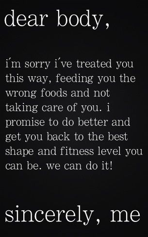 Dear body,  I'm sorry I've treated you this way, feeding you the wrong foods and not taking care of you.  I promise to do better and get you back to the best shape and fitness level you can be.  We can do it! Sincerely, me Makanan Diet, Diet Vegetarian, Motivation Fitness, Sport Motivation, Morning Motivation, Motivation Wall, Fitness Motivation Quotes, Health Motivation, I'm Sorry