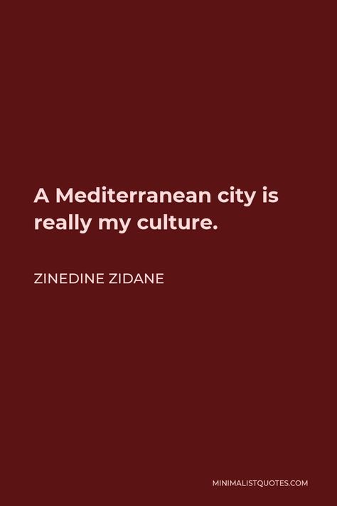 Zinedine Zidane Quote: A Mediterranean city is really my culture. Mediterranean Quotes, Mediterranean City, My Culture, French People, Saint Teresa, Think Deeply, Zinedine Zidane, One Liner, Art Book