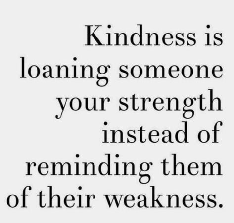 Black text on white background - Kindness is loaning someone your strength instead of reminding them of their weakness. Kindness Is Strength, Quotes On Kindness And Compassion, Be Careful With Your Words, Kindness Quotes, A Quote, Wise Quotes, Note To Self, The Words, Great Quotes