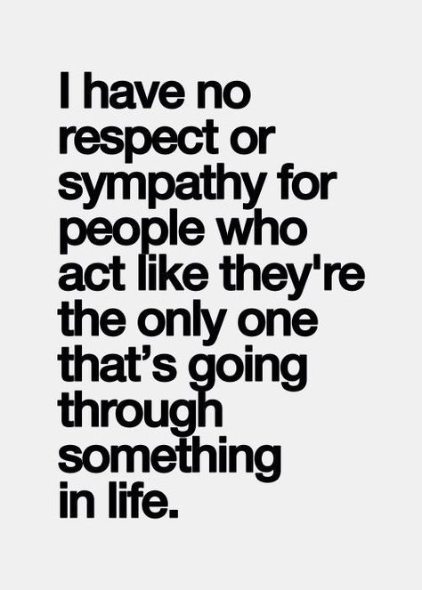 I have no respect or sympathy for people who act like they're the only one that's going through something in life. I'll never put my foot in that bear trap again. Now Quotes, Inspirational Quotes Pictures, Be Mindful, Positive And Negative, E Card, A Quote, Great Quotes, Positive Energy, Picture Quotes