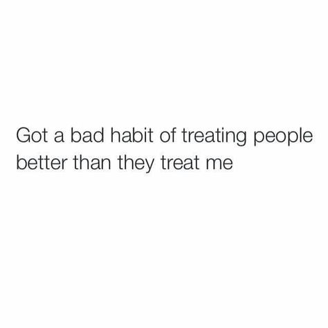 Not anymore though. Im treatin everybody how they treat me Treated Badly Quotes Relationships, Quotes About Being Treated Badly, Treat Me Bad Quotes, Getting Treated Badly Quotes, Treated Badly Quotes, Treat Badly Quotes, Blame Quotes, Break Habits, Change Habits