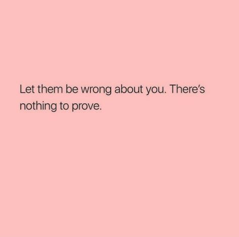 Let them be wrong about you, there's nothing to prove. Not Proving Yourself Quotes, Quotes About People Doing You Wrong, Proving Wrong Quotes, Prove Me Right Quotes, Let My Work Speak For Me, Letting People Be Wrong About You Quotes, If You Did Me Wrong Quotes, People Talk About You Quotes, They Did You Wrong Quotes