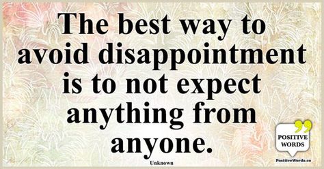 The best way to avoid disappointment is to not expect anything from anyone. ~Unknown Disappointing Affirmations, No Expectations No Disappointments, Disappointed But Not Surprised, Listen To The Silence, Never Expect Anything, Related Quotes, American Proverbs, Native American Proverb, To Avoid Disappointment