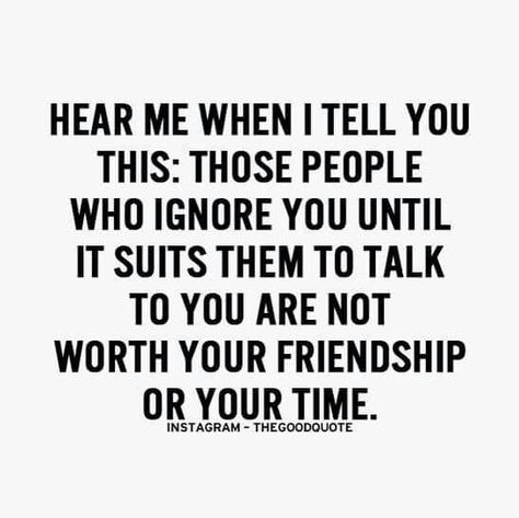 Hear me when I tell you this: those people who ignore you until it suits them to talk to you are not worth your friendship or your time Quotes Loyalty, Quotes Distance, Quotes Friendship, Game Quotes, Trendy Quotes, People Quotes, Hard Times, Quotes About Strength, A Quote