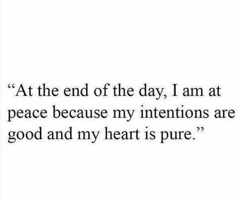 "At the end of the day. I am at peace because my intentions are good and my heart is pure." Sleep With A Clean Heart Quotes, End The Day Quotes, Truth Goodness And Beauty, Clear Conscious Quotes, A Peaceful Heart Quotes, Quotes About Pure Hearts, A Pure Heart Quote, My Intentions Are Good Quotes, Pure Quotes Heart