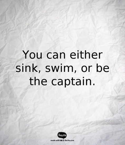 You can either sink, swim, or be the captain. - Quote From Recite.com #RECITE #QUOTE Be The Captain Of Your Own Ship Quote, Sink Or Swim Quotes, Sinking Quote, Captain Quotes, Christopher Cross, Sink Or Swim, Well Said Quotes, Life Thoughts, Work Quotes