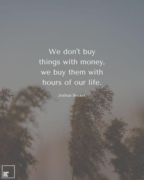 Quote from Joshua Becker “We dont buy things with money, we buy them with hours of our life. “  background is muted blue gray to a reddish color at the bottom with plants in and out of focus. Simple Living Quotes, Joshua Becker, Becoming Minimalist, Tiny Quotes, Simplify Life, Growth Quotes, Simplifying Life, Wonder Quotes, Life Rules