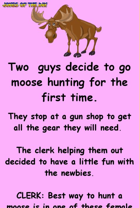 Two guys decide to go moose hunting for the first time.   They stop at a gun shop to get all the gear they will need. The clerk helping them out decided to have a little fun with the newbies.   CLERK: Best way to hunt a moose is in one of these... Quotes For Adults, Hunting Jokes, Funny Moose, Moose Hunting, Hunting Quotes, Funny Deer, Hunting Humor, Clean Funny Jokes, Two Guys