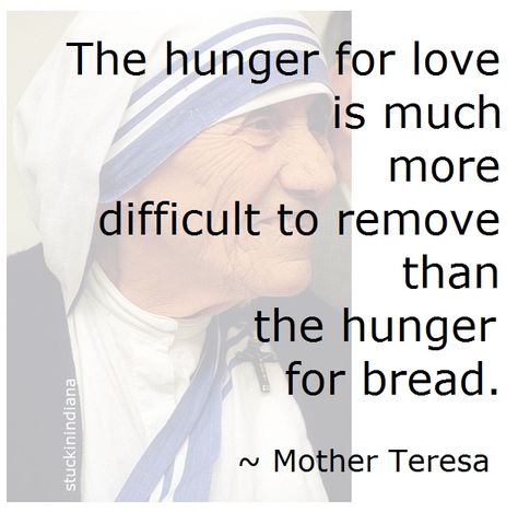 "The hunger for love is much more difficult to remove than the hunger for bread." ~ Mother Teresa #quotes Mother Hunger Quotes, Mother Hunger, Hunger Quotes, Hunger Quote, Beautiful Writing, Mother Teresa Quotes, Mother Teresa, The Hunger, For Love