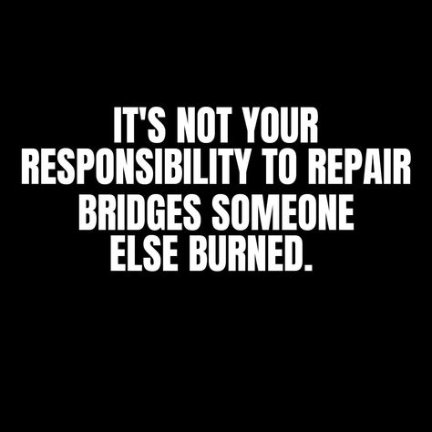 It's not your responsibility to repair bridges that someone else burned Burn Bridges Quote Friendship, Burning A Bridge Quotes, Burn Your Bridges Quotes, Tables Turn Bridges Burn Quotes, Burn Bridges Quote Families, Bridges Burned Quotes, You Burned The Bridge Quotes, They Burned The Bridge Quotes, Burn The Bridge Quotes